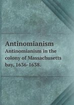 Antinomianism Antinomianism in the colony of Massachusetts bay, 1636-1638.