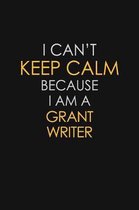 I Can't Keep Calm Because I Am A Grant Writer