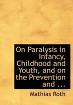 On Paralysis in Infancy, Childhood and Youth, and on the Prevention and ...
