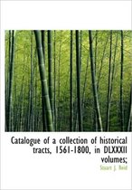Catalogue of a Collection of Historical Tracts, 1561-1800, in DLXXXII Volumes;