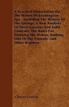 A Practical Dissertation On The Waters Of Leamington-Spa - Including The History Of The Springs, A New Analysis Of Their Gaseous And Solid Contents, The Rules For Drinking The Waters, Bathing
