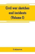 Civil war sketches and incidents (Volume I)