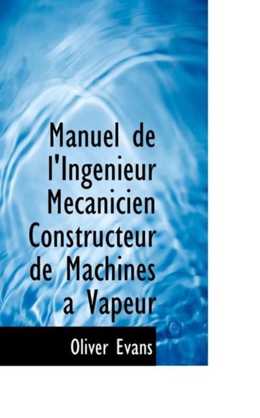 Manuel de L'Ingenieur Mecanicien Constructeur de Machines a Vapeur