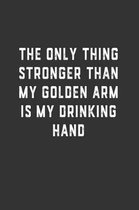 The Only Thing Stronger Than My Golden Arm is My Drinking Hand