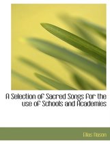 A Selection of Sacred Songs for the Use of Schools and Academies