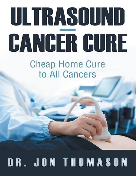 Ultrasound—Cancer Cure Cheap Home Cure to All Cancers (ebook), Dr. Jon