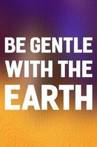 Be Gentle With The Earth