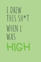 I Drew This Sh*t When I was High