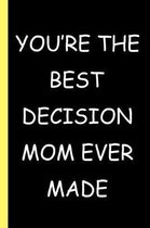 You're The Best Decision Mom Ever Made
