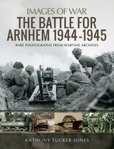Images of War - The Battle for Arnhem 1944–1945