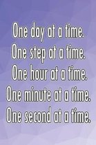 One Day at a Time. One Step at a Time. One Hour at a Time. One Minute at a Time. One Second at a Time.