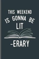 This weekend is Gonna be LIT -Erary