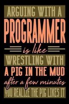 Arguing with a PROGRAMMER is like wrestling with a pig in the mud. After a few minutes you realize the pig likes it.