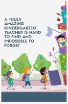 A Truly Amazing Kindergarten Teacher Is Hard To Find And Impossible To Forget