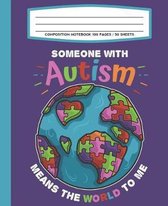 Composition Notebook 100 Pages / 50 Sheets Someone With Autism Means The World To Me