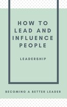 HOW TO LEAD AND INFLUENCE PEOPLE