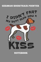 German Shorthair Pointer I Didnt Fart My Butt Blew You A Kiss Notebook