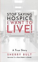 STOP Saying HOSPICE I WANT To LIVE !
