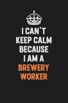 I Can't Keep Calm Because I Am A Brewery Worker