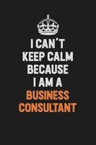 I Can't Keep Calm Because I Am A Business Consultant