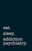 eat. sleep. addiction psychiatry. - Lined Notebook