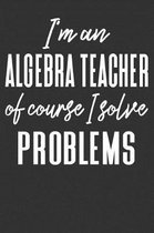 I'm an Algebra Teacher Of Course I Solve Problems