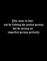 You come to love not by finding the perfect person, but by seeing an imperfect person perfectly