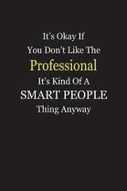 It's Okay If You Don't Like The Professional It's Kind Of A Smart People Thing Anyway