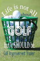 Life Is Not All About Golf But It Should Be. Golf Improvement Tracker