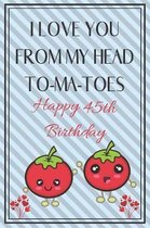 I Love You From My Head To-Ma-Toes Happy 45th Birthday
