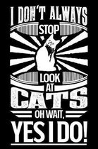 I Don't Always Stop Look At Cats OH Wait Yes I Do