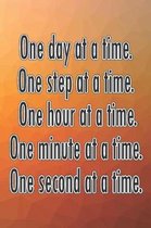 One Day at a Time. One Step at a Time. One Hour at a Time. One Minute at a Time. One Second at a Time.