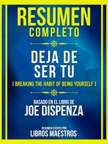 Resumen Completo - Deja De Ser Tu (Breaking The Habit Of Being Yourself) - Basado En El Libro De Joe Dispenza