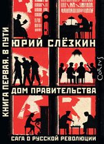 Дом правительства. Сага о русской революции - Дом правительства. Сага о русской революции. Книга первая. В пути