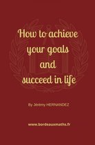 How to achieve your goals and succeed in life