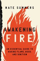 Awakening Fire An Essential Guide to Waking Flame, Wood, and Ignition