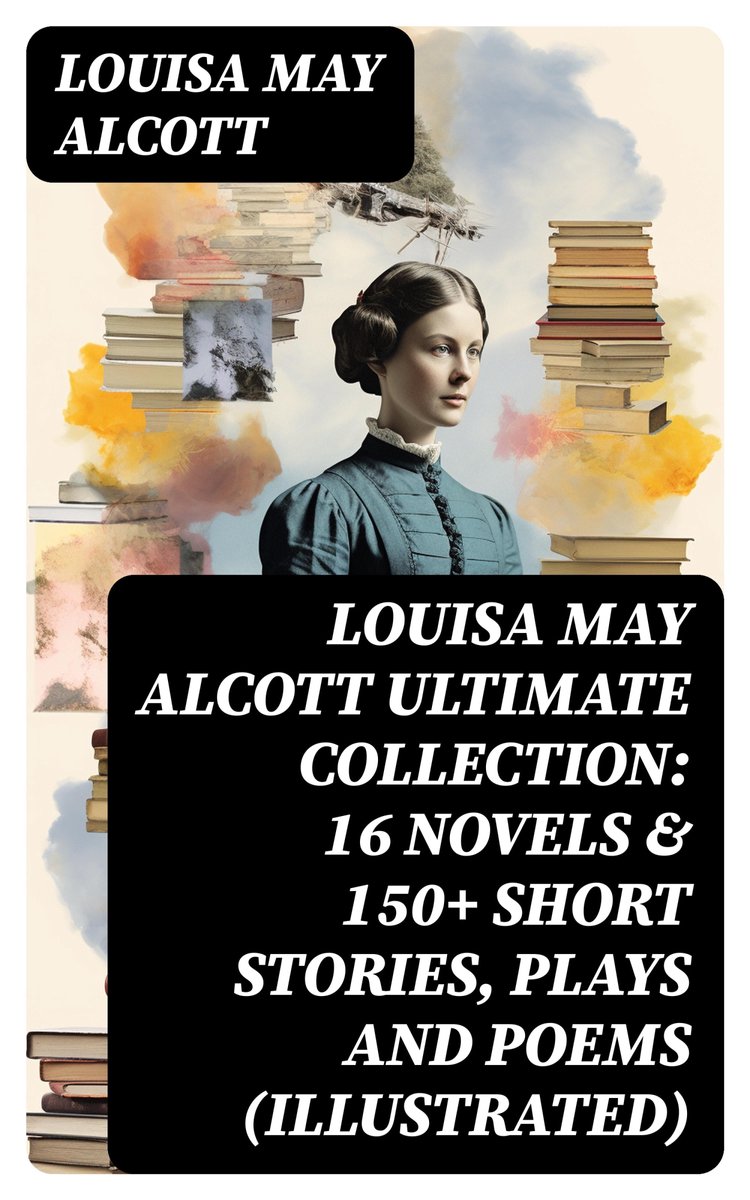 LOUISA MAY ALCOTT Ultimate Collection 16 Novels & 150+ Short