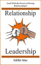 Relationship Leadership: Lead With the Power of Strong Relationships!