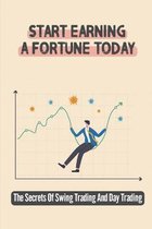 Start Earning A Fortune Today: The Secrets Of Swing Trading And Day Trading