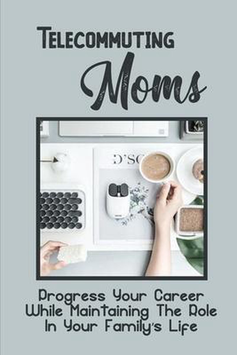 Telecommuting Moms: Progress Your Career While Maintaining The Role In Your Family's Life