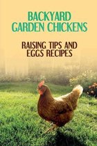 Backyard Garden Chickens: Raising Tips And Eggs Recipes