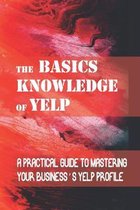 The Basics Knowledge Of Yelp: A Practical Guide To Mastering Your Business's Yelp Profile