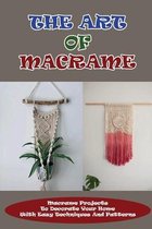 The Art Of Macrame: Macrame Projects To Decorate Your Home With Easy Techniques And Patterns