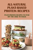 All-Natural Plant-Based Protein Recipes: Plant-Protein Recipes To Fend Off The Urge To Snack