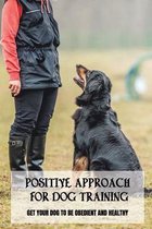 Positive Approach For Dog Training: Get Your Dog To Be Obedient And Healthy