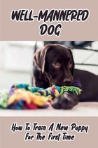 Well-Mannered Dog: How To Train A New Puppy For The First Time