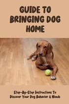 Guide To Bringing Dog Home: Step-By-Step Instructions To Discover Your Dog Behavior & Needs