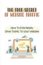 The True Secret Of Website Traffic: How To Effortlessly Drive Traffic To Your Website