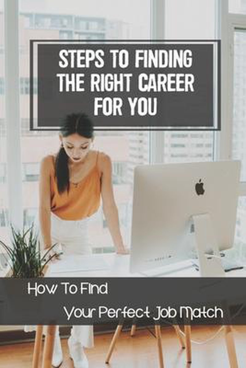 Steps To Finding The Right Career For You: How To Find Your Perfect Job Match