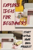 Explore Ideas For Beginners: Start Making Your Own Project